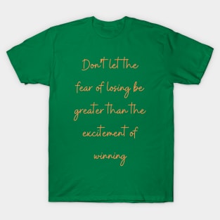 Don’t let the fear of losing be greater than the excitement of winning T-Shirt